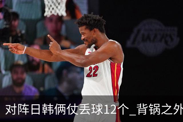 对阵日韩俩仗丢球12个 背锅之外国安门将没责任？